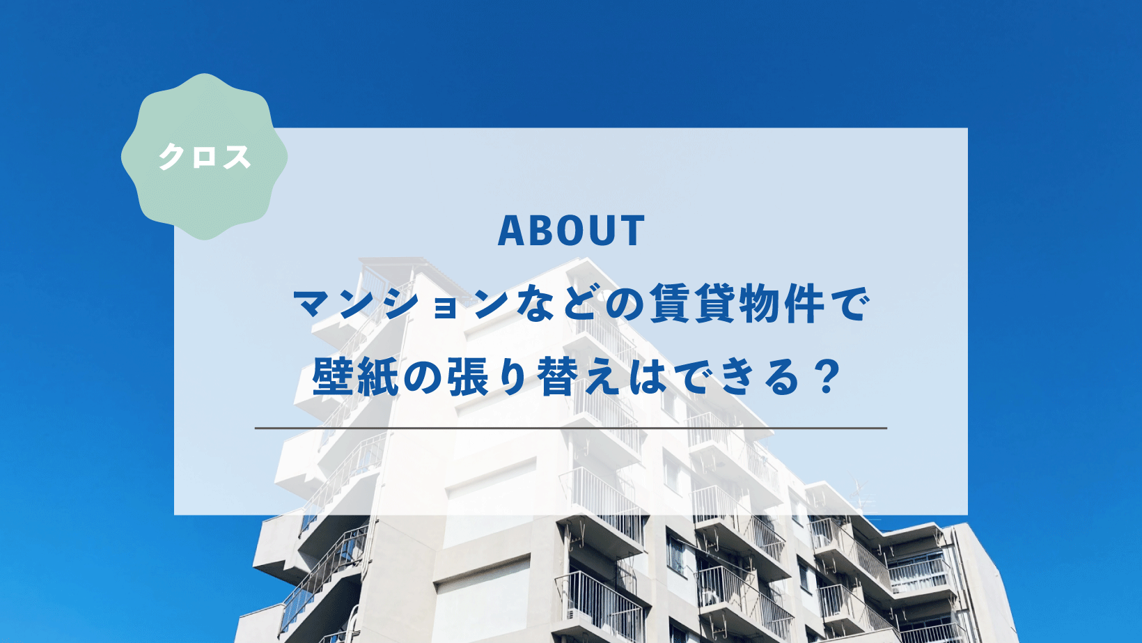 マンションやアパートなどの賃貸物件で壁紙の張り替えはできる？具体的に紹介します！