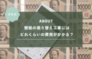壁紙（クロス）の張り替え工事にはどれくらいの費用がかかる？内訳までまとめて紹介します