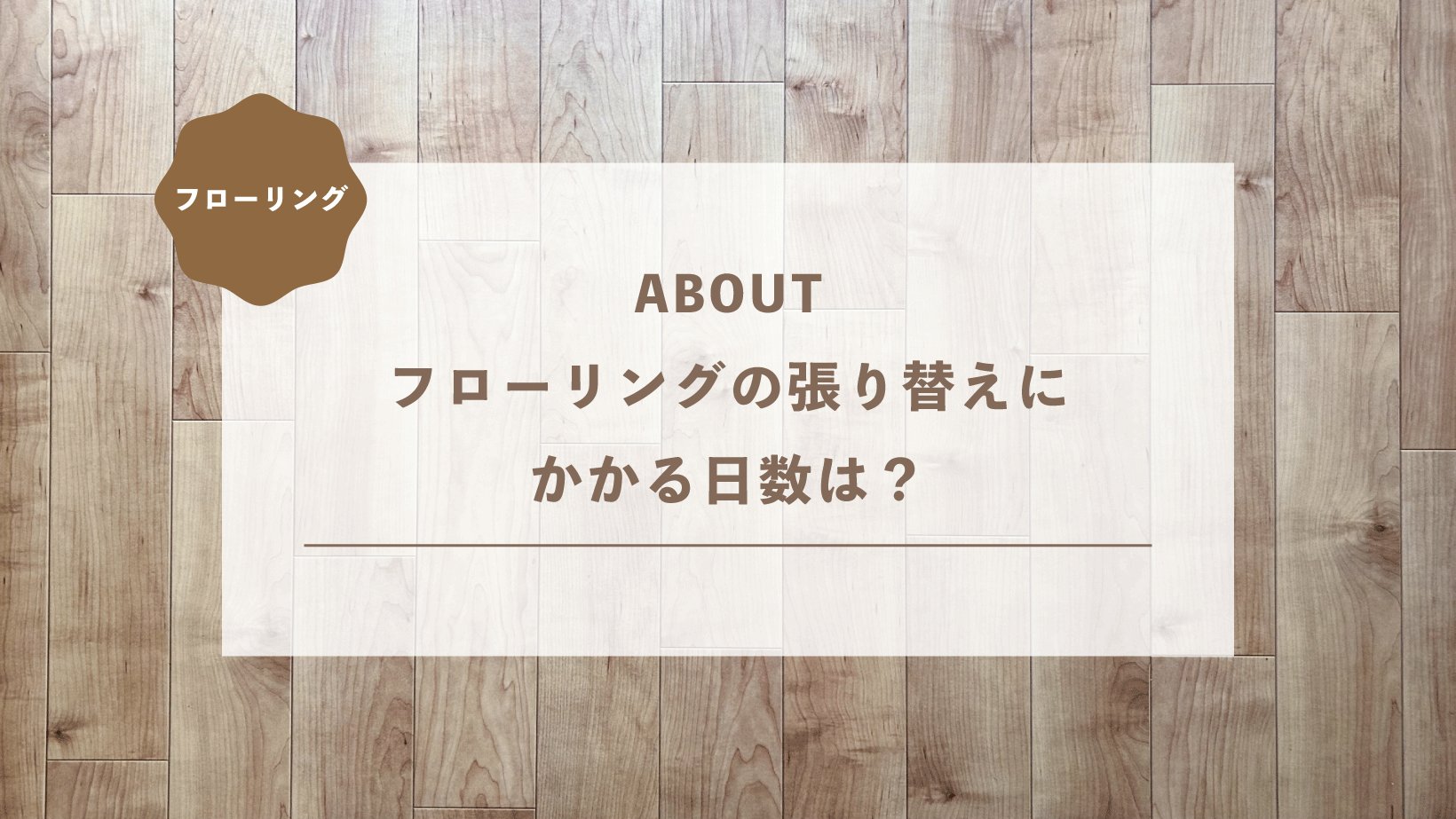 フローリングの張り替えにかかる日数は？工事期間の目安と短縮のコツ