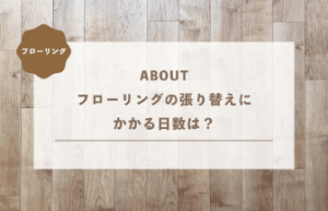 フローリングの張り替えにかかる日数は？工事期間の目安と短縮のコツ