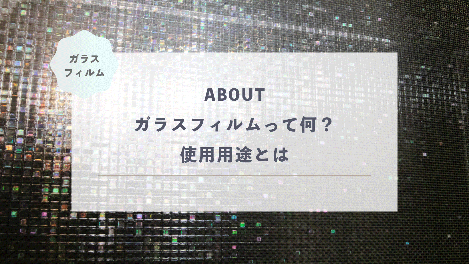 ガラスフィルムって何？使用用途とは
