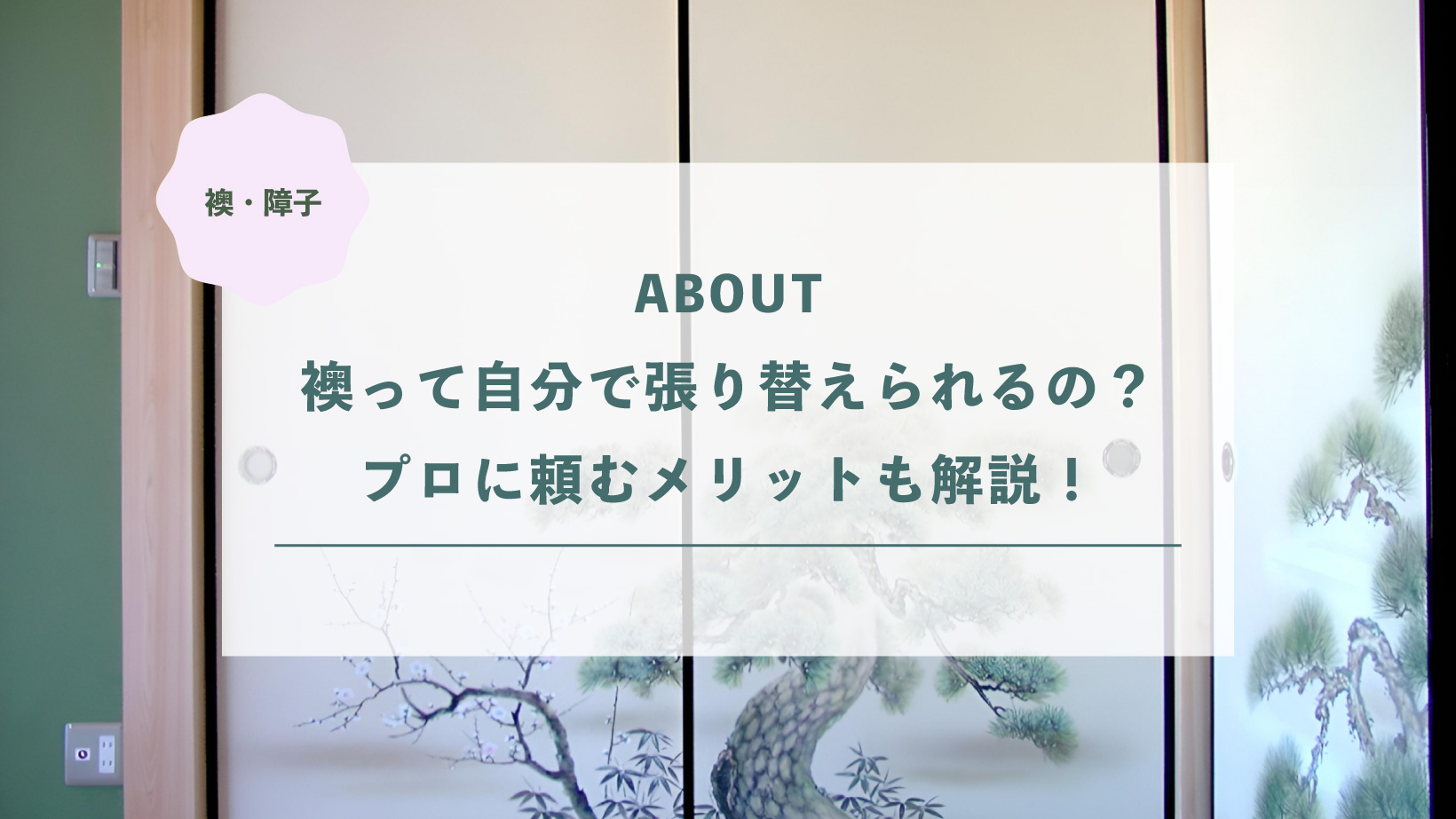 襖って自分で張り替えられるの?プロに頼むメリットも解説!