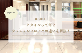 Pタイルって何？クッションフロアとの違いを解説！