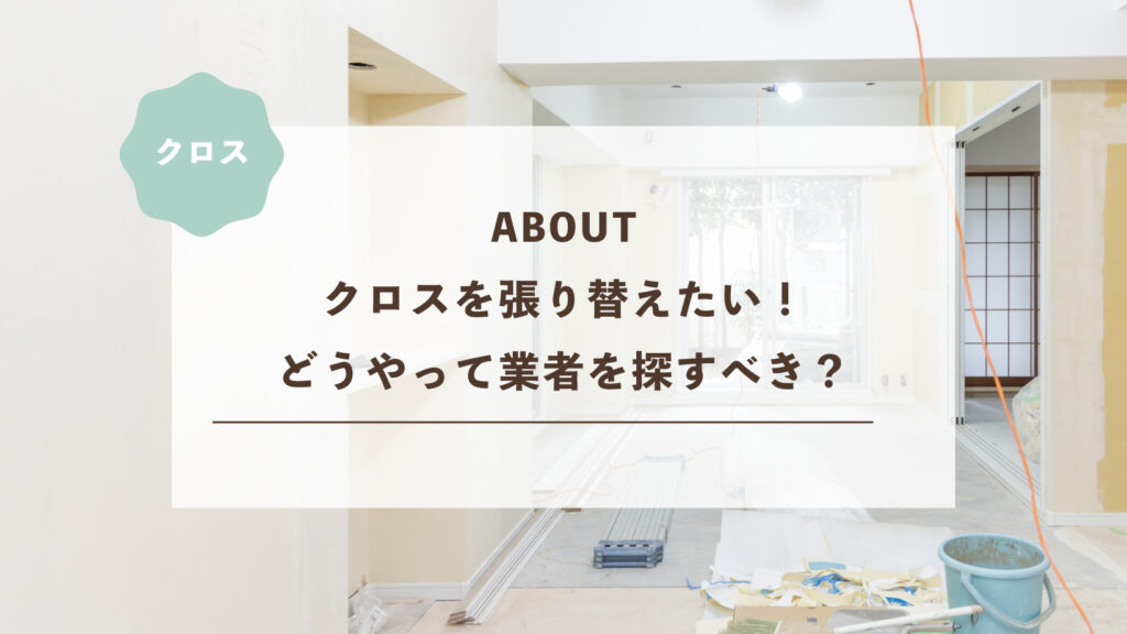 クロスを張り替えたい!どうやって業者を探すべき?