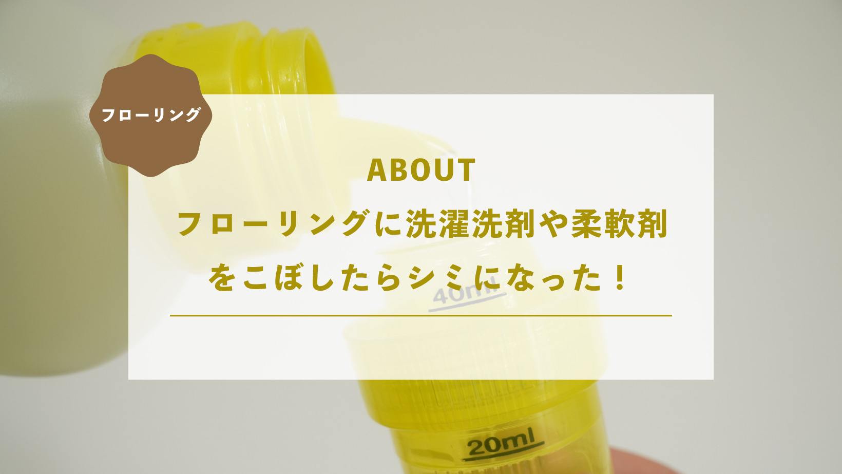 フローリングに洗濯洗剤や柔軟剤
をこぼしたらシミになった！