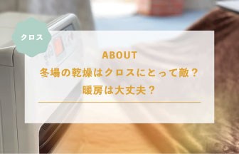 冬場の乾燥はクロスにとって敵？暖房は大丈夫？
